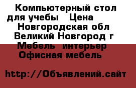 Компьютерный стол для учебы › Цена ­ 5 000 - Новгородская обл., Великий Новгород г. Мебель, интерьер » Офисная мебель   